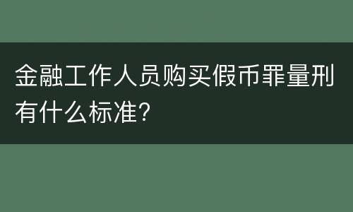 金融工作人员购买假币罪量刑有什么标准?