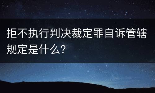 拒不执行判决裁定罪自诉管辖规定是什么？