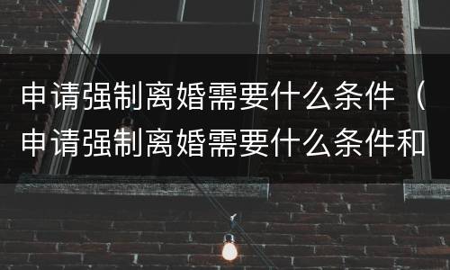 申请强制离婚需要什么条件（申请强制离婚需要什么条件和手续）