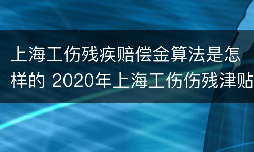 上海工伤残疾赔偿金算法是怎样的 2020年上海工伤伤残津贴标准