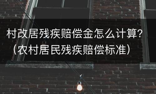 村改居残疾赔偿金怎么计算？（农村居民残疾赔偿标准）