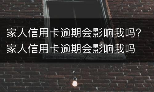 家人信用卡逾期会影响我吗? 家人信用卡逾期会影响我吗