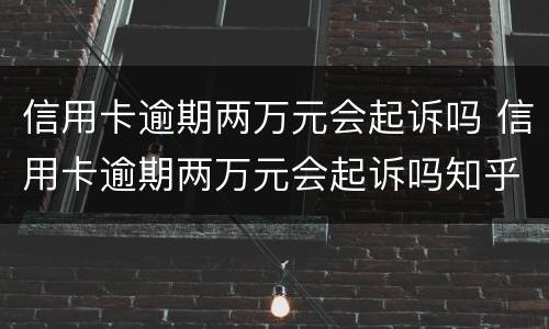 信用卡逾期两万元会起诉吗 信用卡逾期两万元会起诉吗知乎