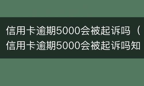 信用卡逾期5000会被起诉吗（信用卡逾期5000会被起诉吗知乎）