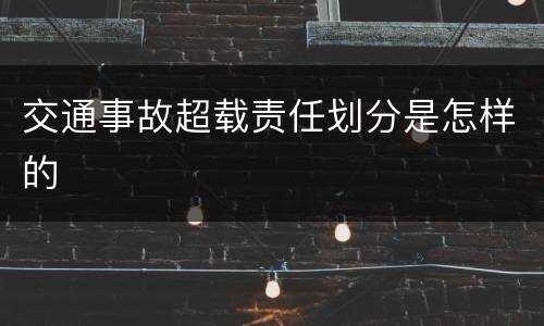 交通事故超载责任划分是怎样的