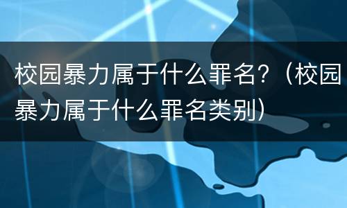 校园暴力属于什么罪名?（校园暴力属于什么罪名类别）