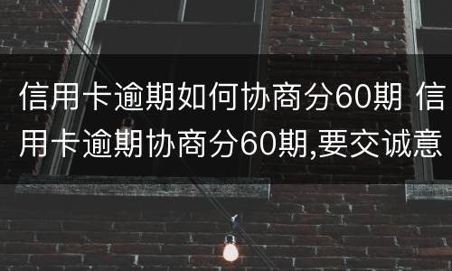 信用卡逾期如何协商分60期 信用卡逾期协商分60期,要交诚意金