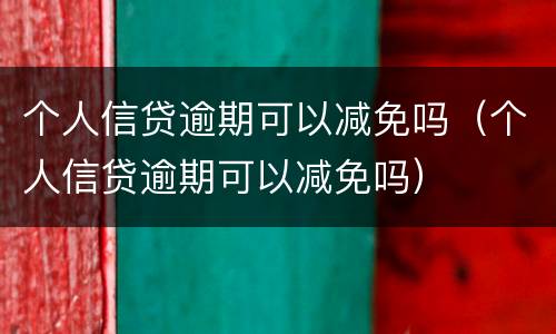 个人信贷逾期可以减免吗（个人信贷逾期可以减免吗）
