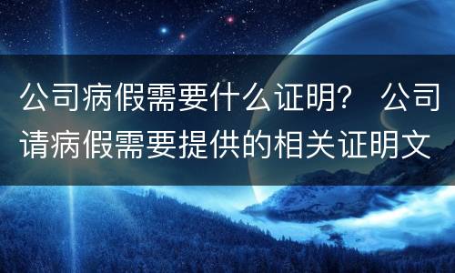 公司病假需要什么证明？ 公司请病假需要提供的相关证明文件