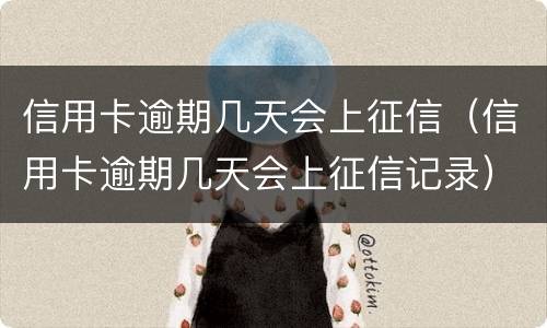 信用卡逾期几天会上征信（信用卡逾期几天会上征信记录）