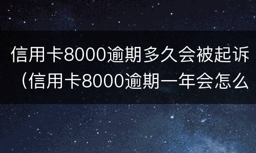 信用卡8000逾期多久会被起诉（信用卡8000逾期一年会怎么样）