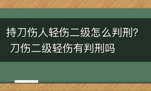 持刀伤人轻伤二级怎么判刑？ 刀伤二级轻伤有判刑吗