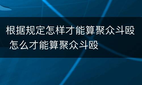 根据规定怎样才能算聚众斗殴 怎么才能算聚众斗殴
