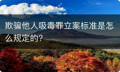 欺骗他人吸毒罪立案标准是怎么规定的?