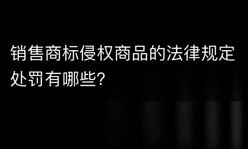 销售商标侵权商品的法律规定处罚有哪些？