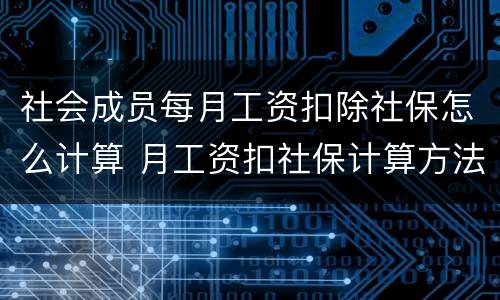 社会成员每月工资扣除社保怎么计算 月工资扣社保计算方法公式