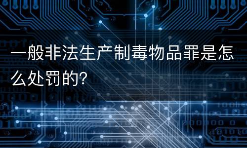 一般非法生产制毒物品罪是怎么处罚的？