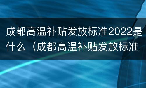 成都高温补贴发放标准2022是什么（成都高温补贴发放标准2021）