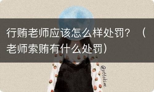 行贿老师应该怎么样处罚？（老师索贿有什么处罚）