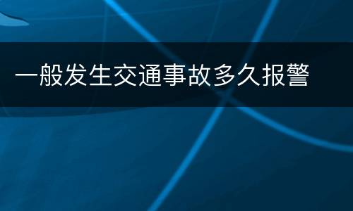 一般发生交通事故多久报警