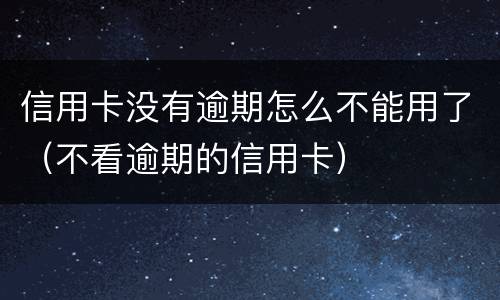 信用卡没有逾期怎么不能用了（不看逾期的信用卡）