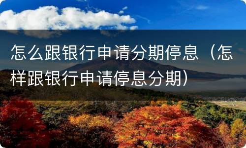 怎么跟银行申请分期停息（怎样跟银行申请停息分期）