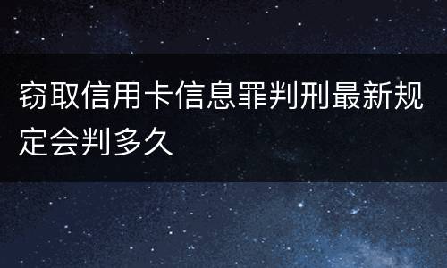 窃取信用卡信息罪判刑最新规定会判多久