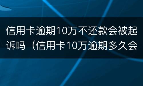 信用卡逾期10万不还款会被起诉吗（信用卡10万逾期多久会被起诉）