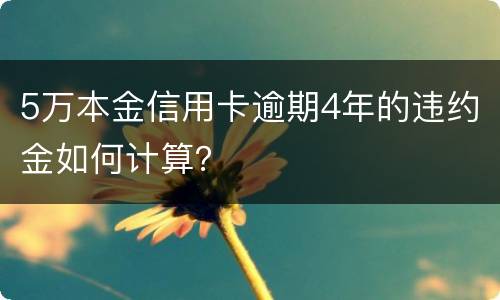 5万本金信用卡逾期4年的违约金如何计算？
