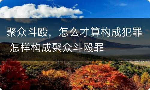 聚众斗殴，怎么才算构成犯罪 怎样构成聚众斗殴罪