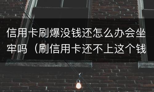 信用卡刷爆没钱还怎么办会坐牢吗（刷信用卡还不上这个钱后果什么怎样）
