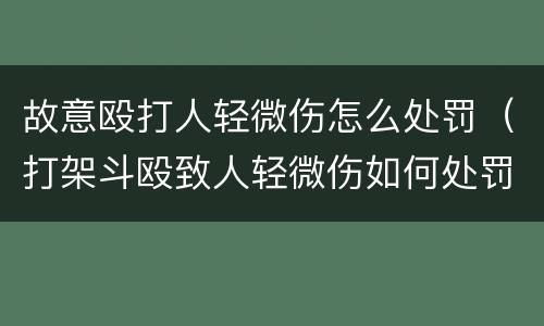 故意殴打人轻微伤怎么处罚（打架斗殴致人轻微伤如何处罚）
