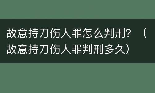 故意持刀伤人罪怎么判刑？（故意持刀伤人罪判刑多久）