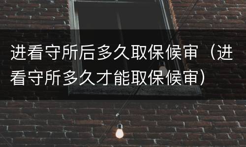 进看守所后多久取保候审（进看守所多久才能取保候审）