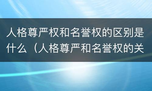 人格尊严权和名誉权的区别是什么（人格尊严和名誉权的关系）