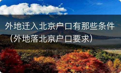 外地迁入北京户口有那些条件（外地落北京户口要求）