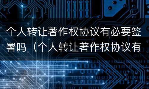 个人转让著作权协议有必要签署吗（个人转让著作权协议有必要签署吗知乎）