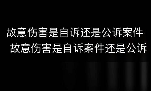 故意伤害是自诉还是公诉案件 故意伤害是自诉案件还是公诉案件