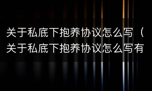 关于私底下抱养协议怎么写（关于私底下抱养协议怎么写有效）