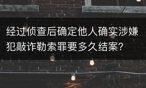 经过侦查后确定他人确实涉嫌犯敲诈勒索罪要多久结案？