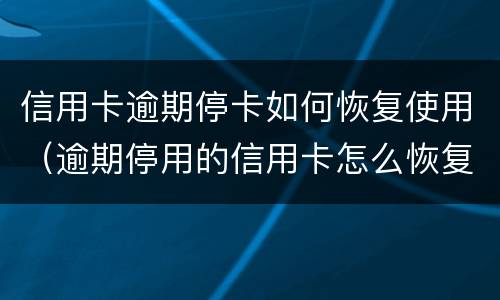 信用卡逾期停卡如何恢复使用（逾期停用的信用卡怎么恢复）