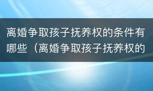 离婚争取孩子抚养权的条件有哪些（离婚争取孩子抚养权的条件有哪些法律）