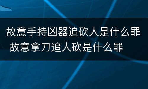 故意手持凶器追砍人是什么罪 故意拿刀追人砍是什么罪
