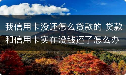 我信用卡没还怎么贷款的 贷款和信用卡实在没钱还了怎么办