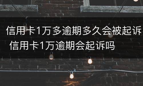 信用卡1万多逾期多久会被起诉 信用卡1万逾期会起诉吗