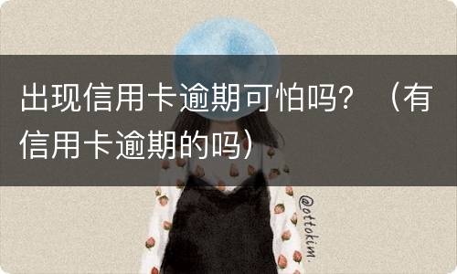 出现信用卡逾期可怕吗？（有信用卡逾期的吗）