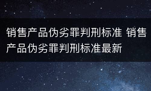 销售产品伪劣罪判刑标准 销售产品伪劣罪判刑标准最新