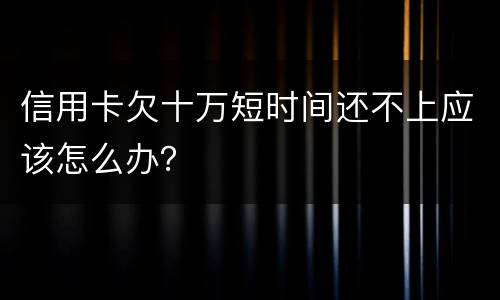 信用卡欠十万短时间还不上应该怎么办？