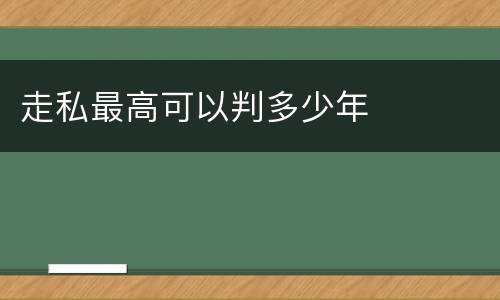 走私最高可以判多少年