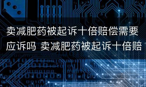 卖减肥药被起诉十倍赔偿需要应诉吗 卖减肥药被起诉十倍赔偿需要应诉吗法院